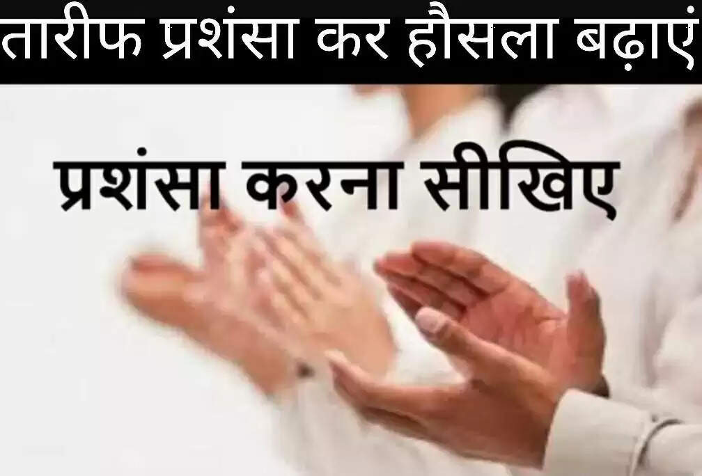 आओ तारीफ़ और प्रशंसा कर हौसला बढ़ाएं-निष्ठाहीन प्रशंसा चापलूसी को छोड़ें