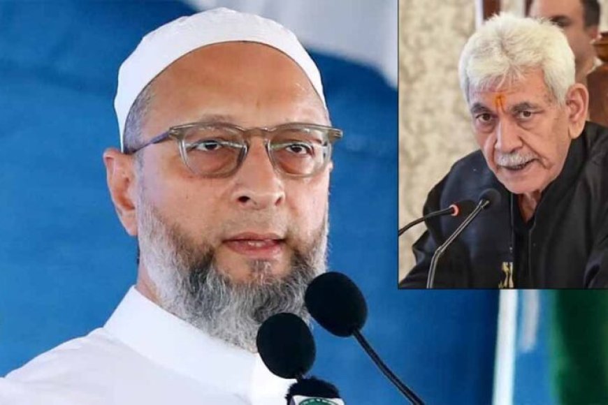 ओवैसी-का-मनोज-सिन्हा-पर-हमला:-जिम्मेदारी-ली-है-तो-इस्तीफा-भी-दें